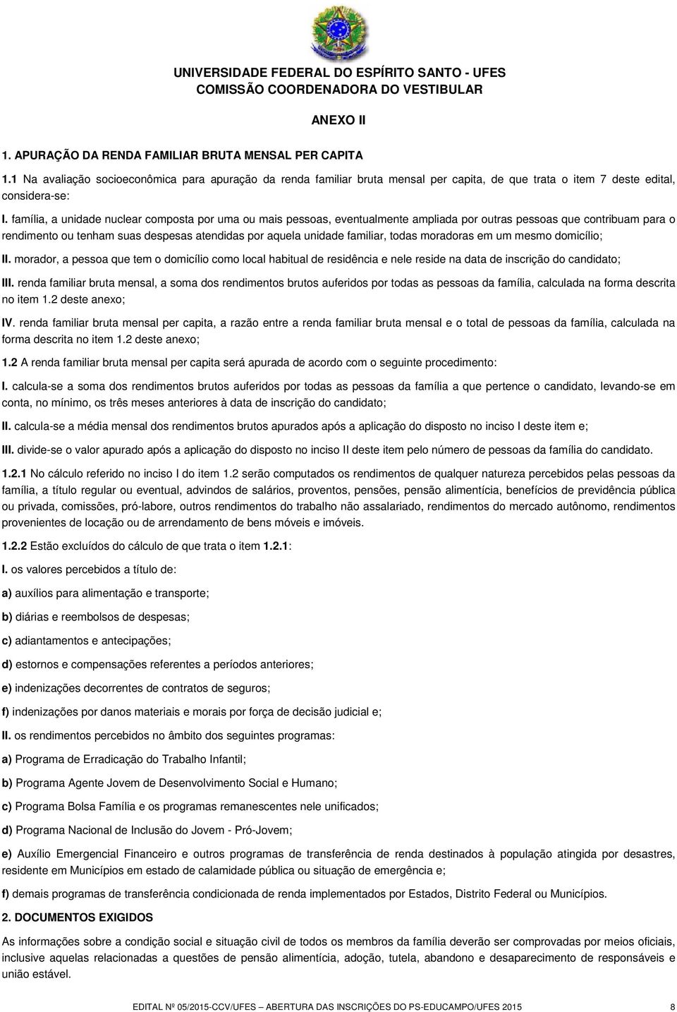 família, a unidade nuclear composta por uma ou mais pessoas, eventualmente ampliada por outras pessoas que contribuam para o rendimento ou tenham suas despesas atendidas por aquela unidade familiar,