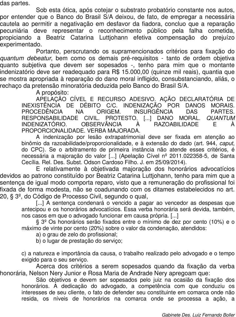 da fiadora, concluo que a reparação pecuniária deve representar o reconhecimento público pela falha cometida, propiciando a Beatriz Catarina Luttjohann efetiva compensação do prejuízo experimentado.