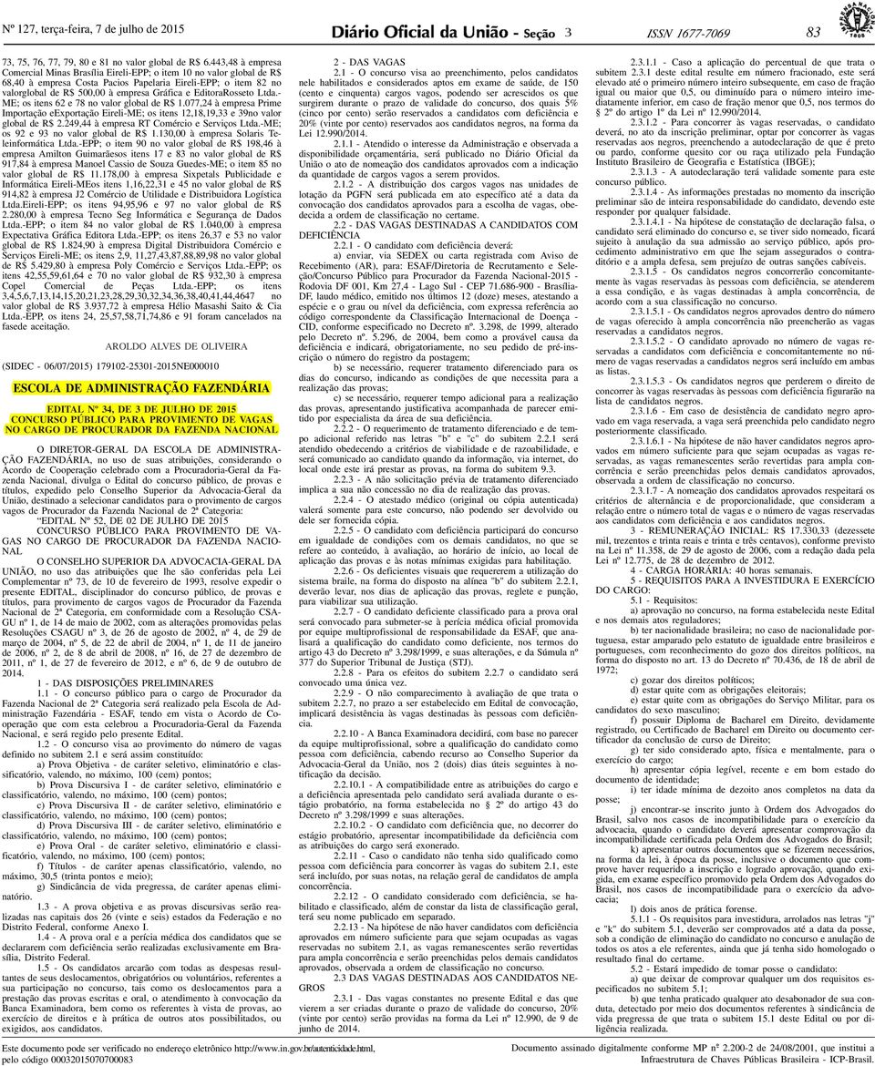 EditoraRosseto Ltda.- ME; os itens 62 e 78 no valor global de R$ 1.077,24 à empresa Prime Importação eexportação Eireli-ME; os itens 12,18,19,33 e 39no valor global de R$ 2.