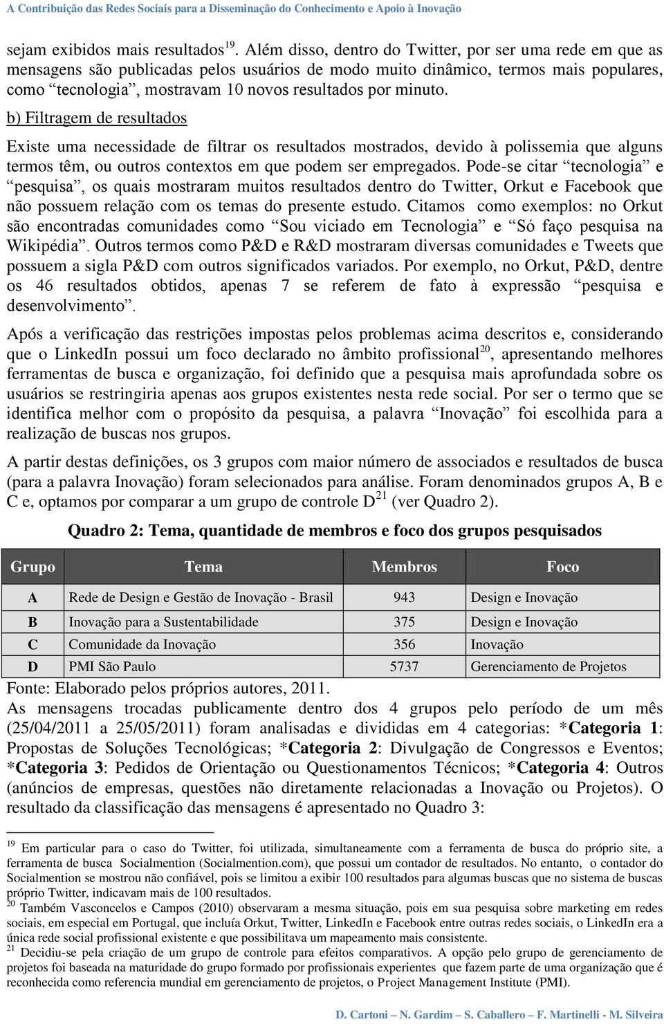 minuto. b) Filtragem de resultados Existe uma necessidade de filtrar os resultados mostrados, devido à polissemia que alguns termos têm, ou outros contextos em que podem ser empregados.