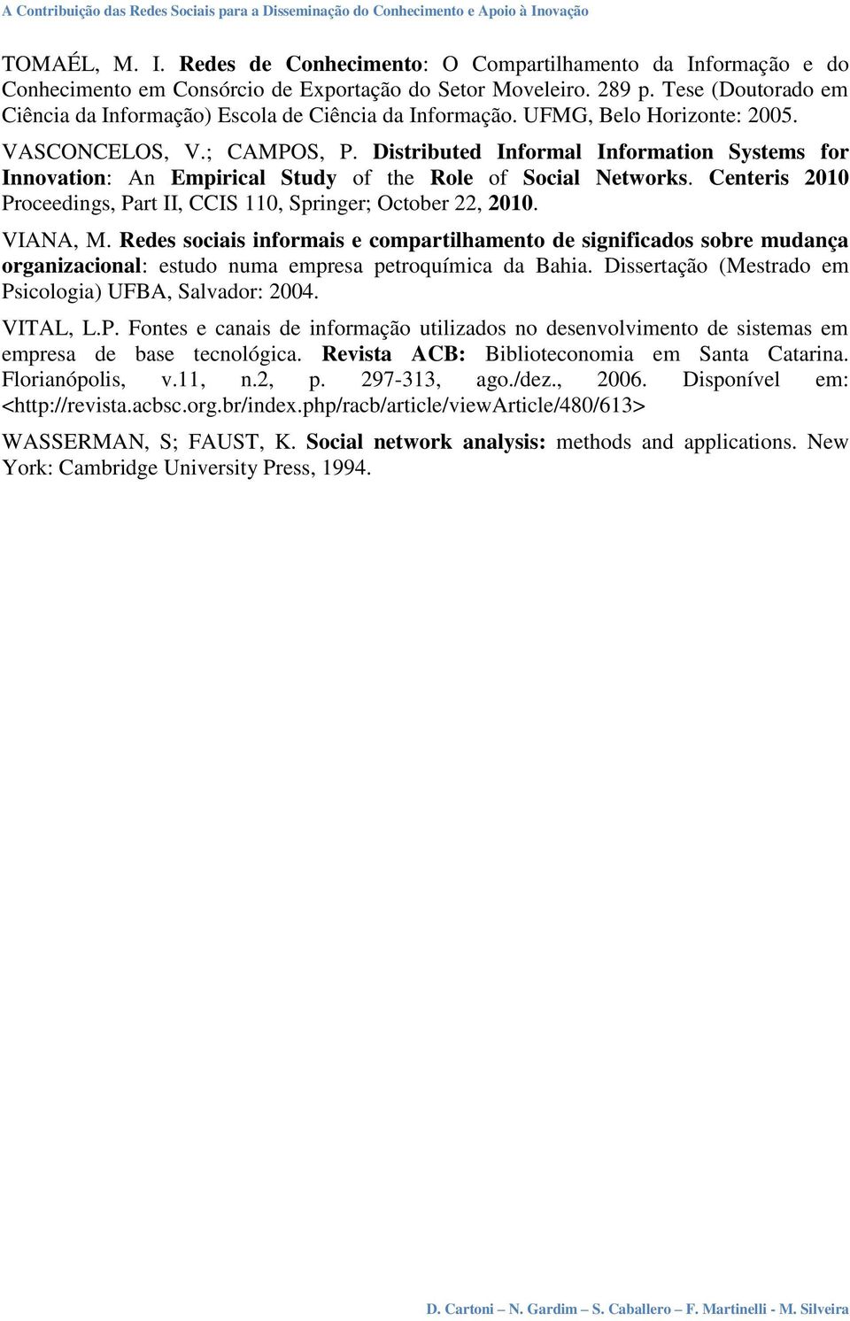 Distributed Informal Information Systems for Innovation: An Empirical Study of the Role of Social Networks. Centeris 2010 Proceedings, Part II, CCIS 110, Springer; October 22, 2010. VIANA, M.