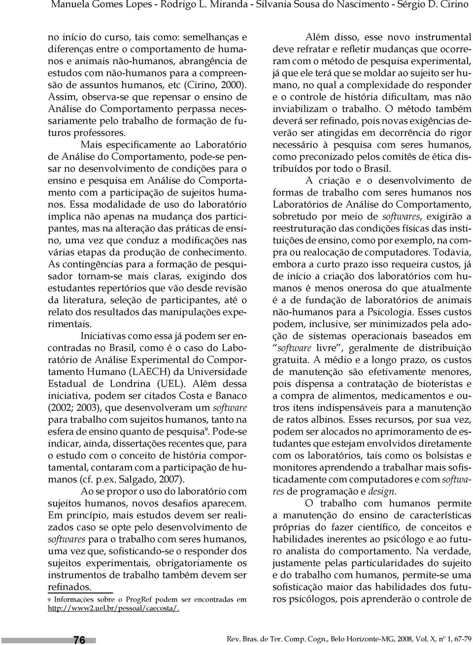 etc (Cirino, 2000). Assim, observa-se que repensar o ensino de Análise do Comportamento perpassa necessariamente pelo trabalho de formação de futuros professores.