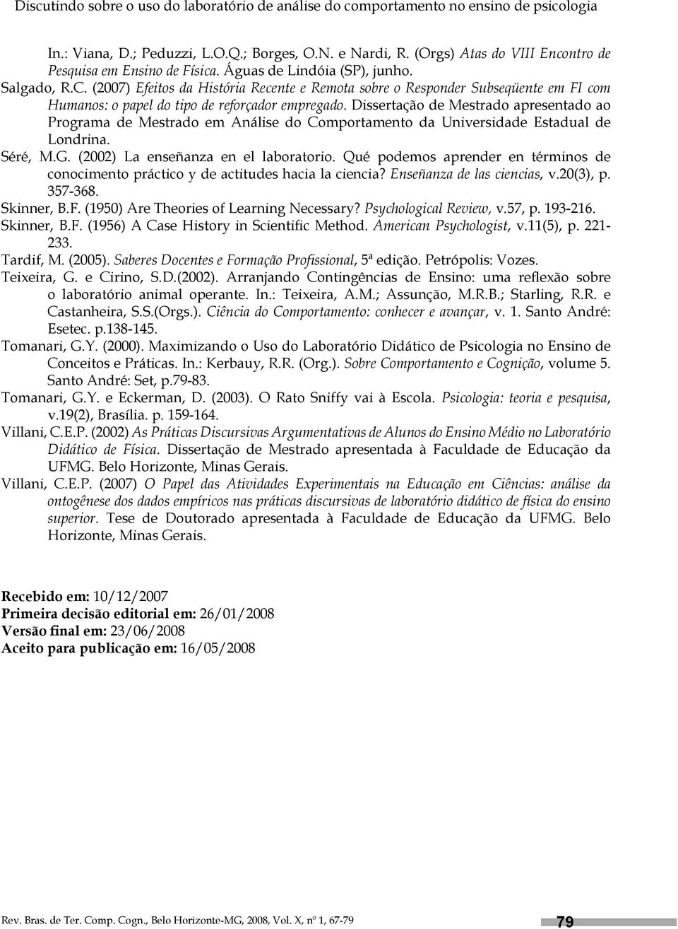 (2007) Efeitos da História Recente e Remota sobre o Responder Subseqüente em FI com Humanos: o papel do tipo de reforçador empregado.