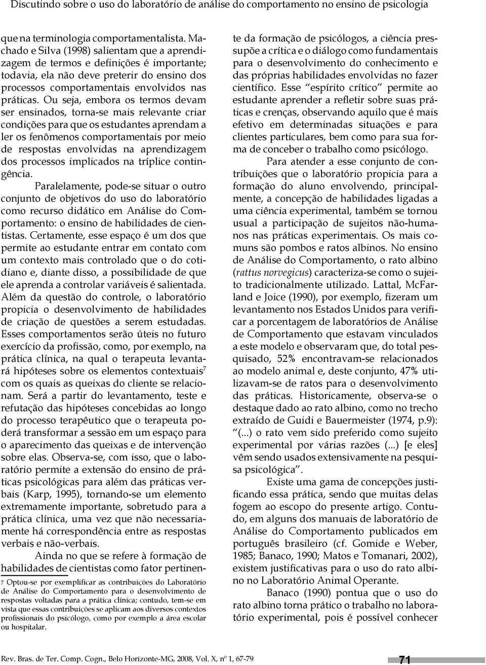 Ou seja, embora os termos devam ser ensinados, torna-se mais relevante criar condições para que os estudantes aprendam a ler os fenômenos comportamentais por meio de respostas envolvidas na