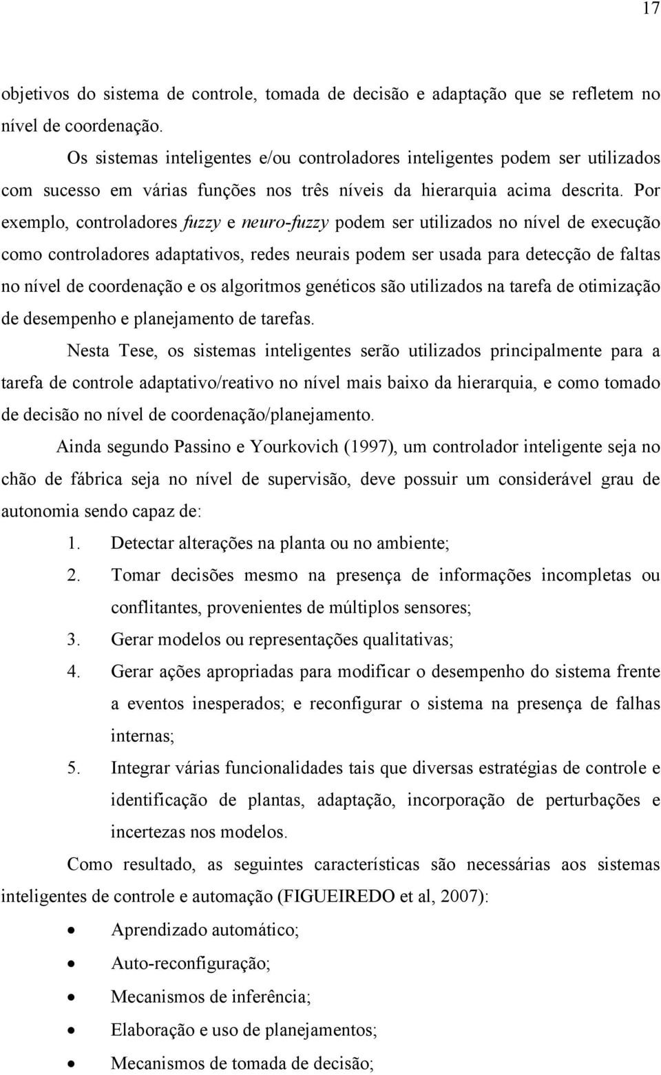 Por exemplo, controladores fuzzy e neuro-fuzzy podem ser utilizados no nível de execução como controladores adaptativos, redes neurais podem ser usada para detecção de faltas no nível de coordenação