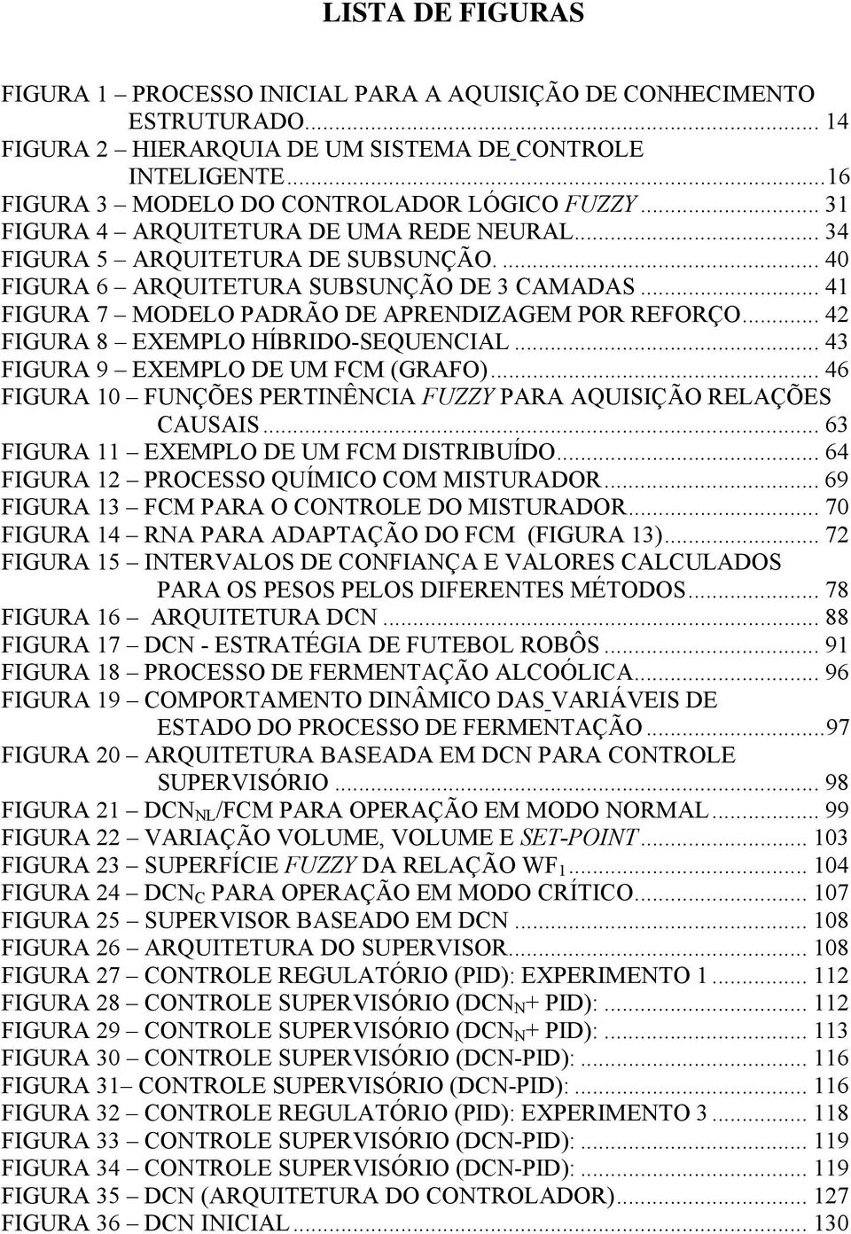 .. 41 FIGURA 7 MODELO PADRÃO DE APRENDIZAGEM POR REFORÇO... 42 FIGURA 8 EXEMPLO HÍBRIDO-SEQUENCIAL... 43 FIGURA 9 EXEMPLO DE UM FCM (GRAFO).