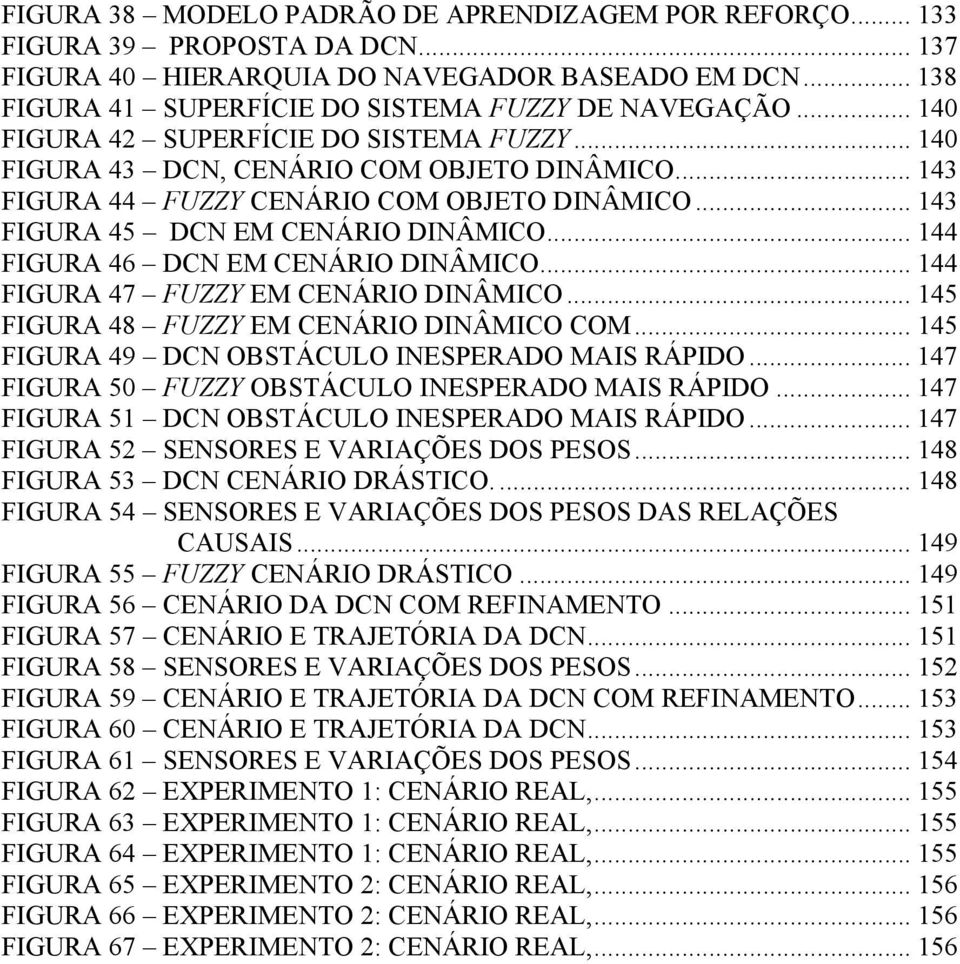 .. 144 FIGURA 46 DCN EM CENÁRIO DINÂMICO... 144 FIGURA 47 FUZZY EM CENÁRIO DINÂMICO... 145 FIGURA 48 FUZZY EM CENÁRIO DINÂMICO COM... 145 FIGURA 49 DCN OBSTÁCULO INESPERADO MAIS RÁPIDO.