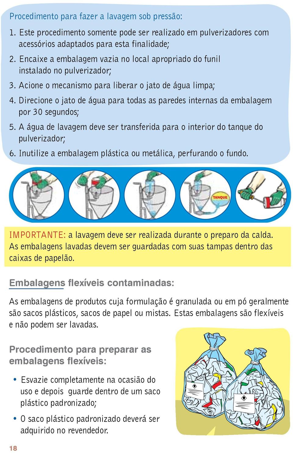 Direcione o jato de água para todas as paredes internas da embalagem por 30 segundos; 5. A água de lavagem deve ser transferida para o interior do tanque do pulverizador; 6.