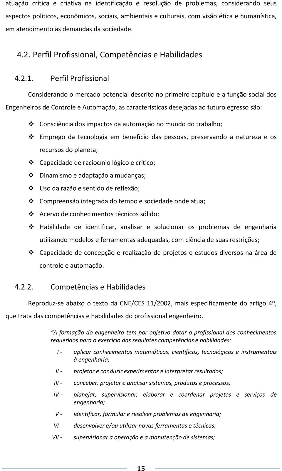 Perfil Profissional Considerando o mercado potencial descrito no primeiro capítulo e a função social dos Engenheiros de Controle e Automação, as características desejadas ao futuro egresso são: