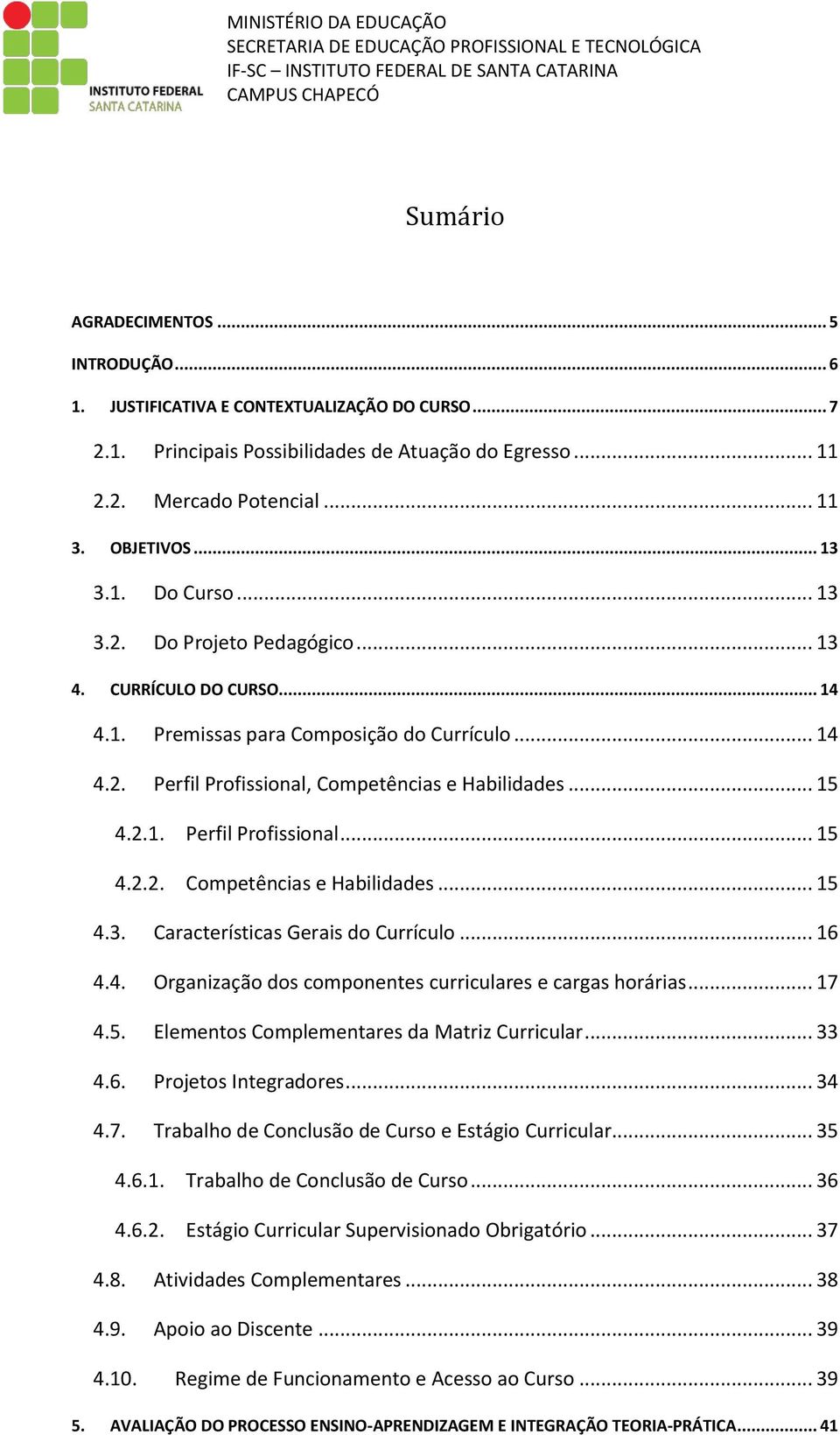 .. 13 4. CURRÍCULO DO CURSO... 14 4.1. Premissas para Composição do Currículo... 14 4.2. Perfil Profissional, Competências e Habilidades... 15 4.2.1. Perfil Profissional... 15 4.2.2. Competências e Habilidades... 15 4.3. Características Gerais do Currículo.