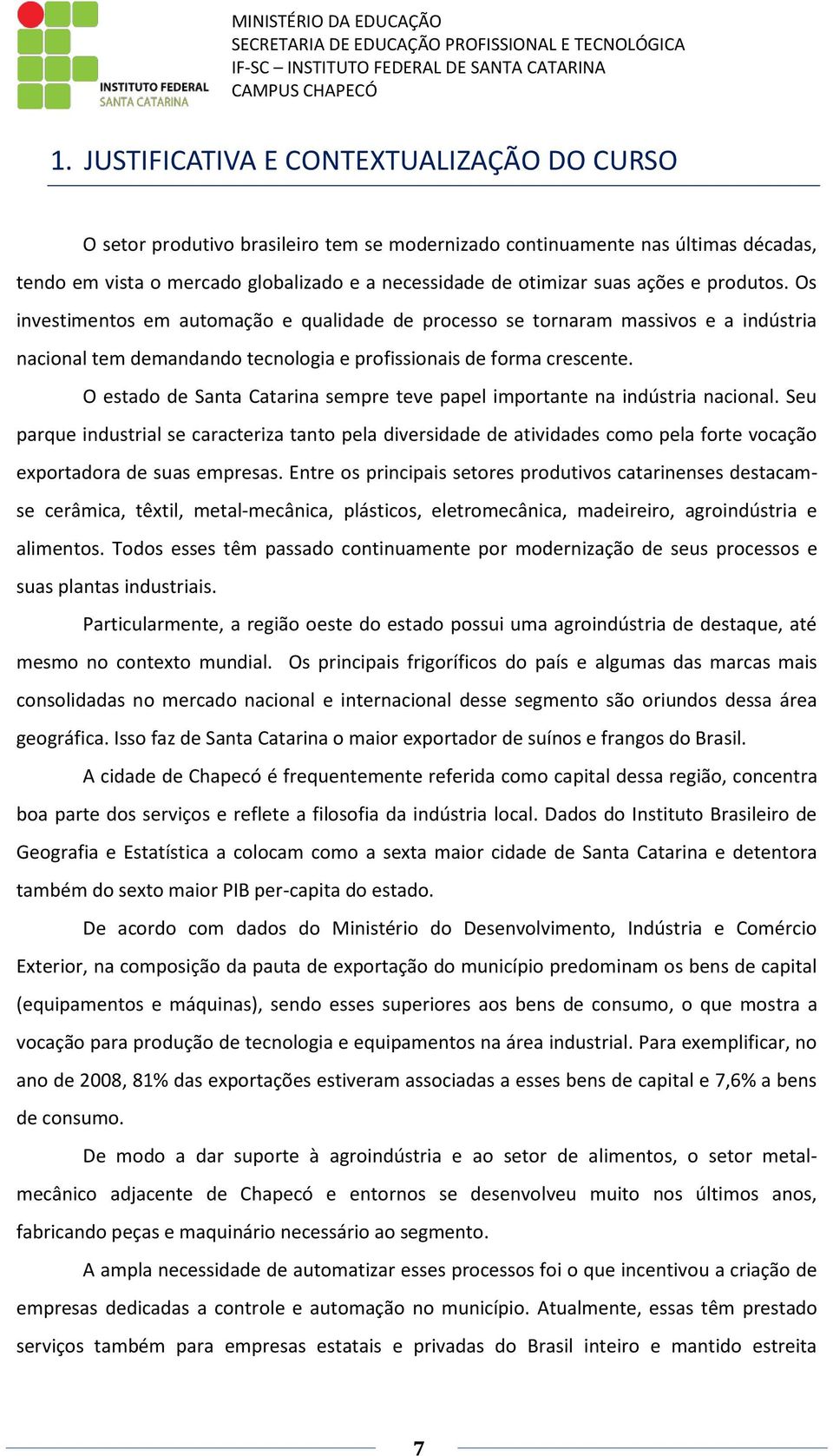 ações e produtos. Os investimentos em automação e qualidade de processo se tornaram massivos e a indústria nacional tem demandando tecnologia e profissionais de forma crescente.