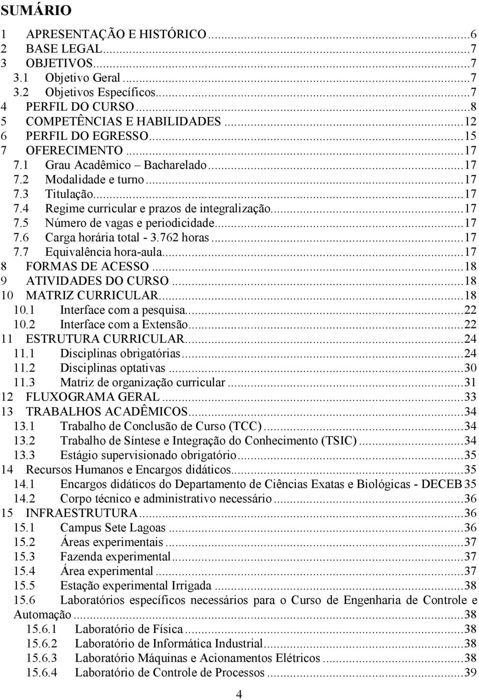 .. 17 7.6 Carga horária total - 3.762 horas... 17 7.7 Equivalência hora-aula... 17 8 FORMAS DE ACESSO... 18 9 ATIVIDADES DO CURSO... 18 10 MATRIZ CURRICULAR... 18 10.1 Interface com a pesquisa... 22 10.