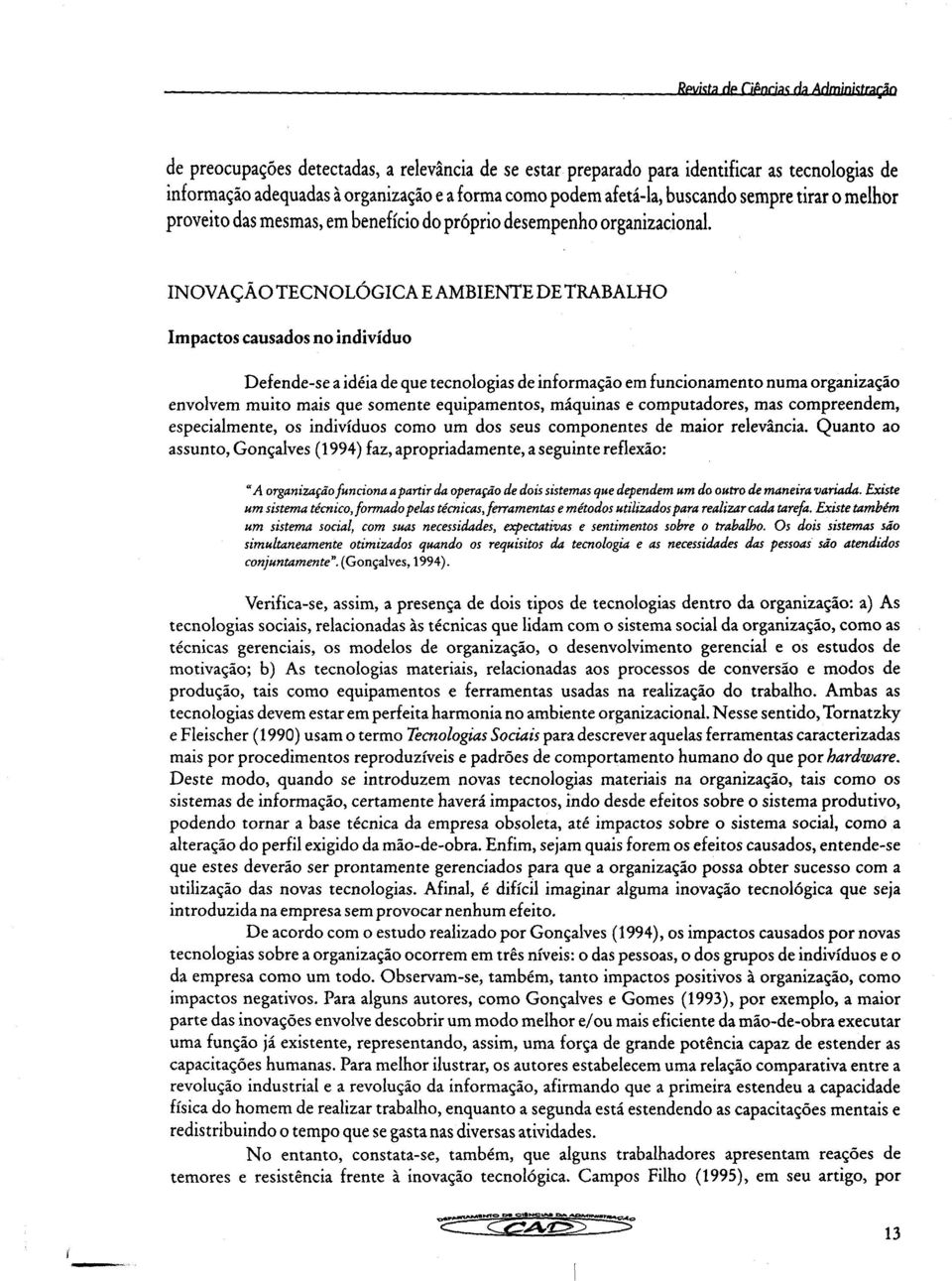 INOVAÇÃO TECNOLÓGICA E AMBIENTE DE TRABALHO Impactos causados no indivíduo Defende-se a idéia de que tecnologias de informação em funcionamento numa organização envolvem muito mais que somente