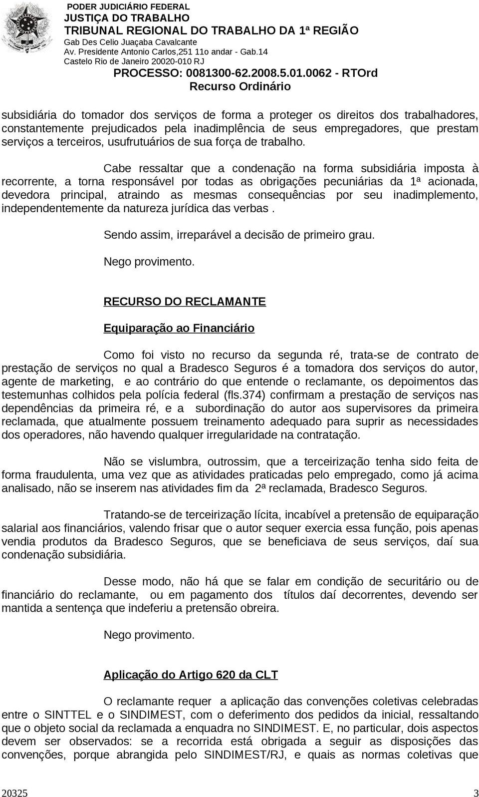 Cabe ressaltar que a condenação na forma subsidiária imposta à recorrente, a torna responsável por todas as obrigações pecuniárias da 1ª acionada, devedora principal, atraindo as mesmas consequências