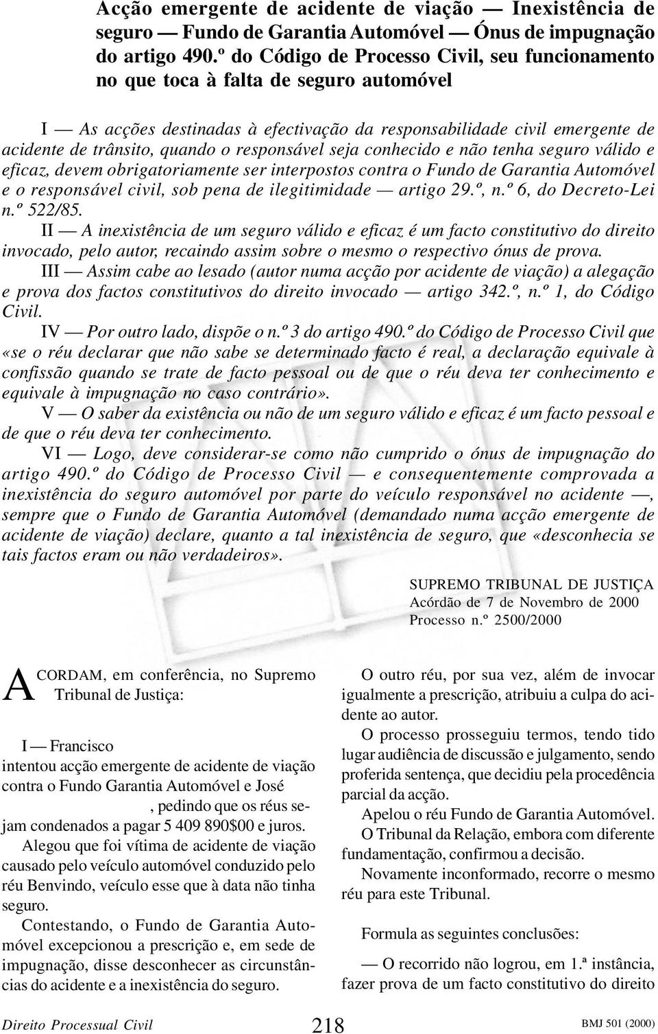 responsável seja conhecido e não tenha seguro válido e eficaz, devem obrigatoriamente ser interpostos contra o Fundo de Garantia Automóvel e o responsável civil, sob pena de ilegitimidade artigo 29.