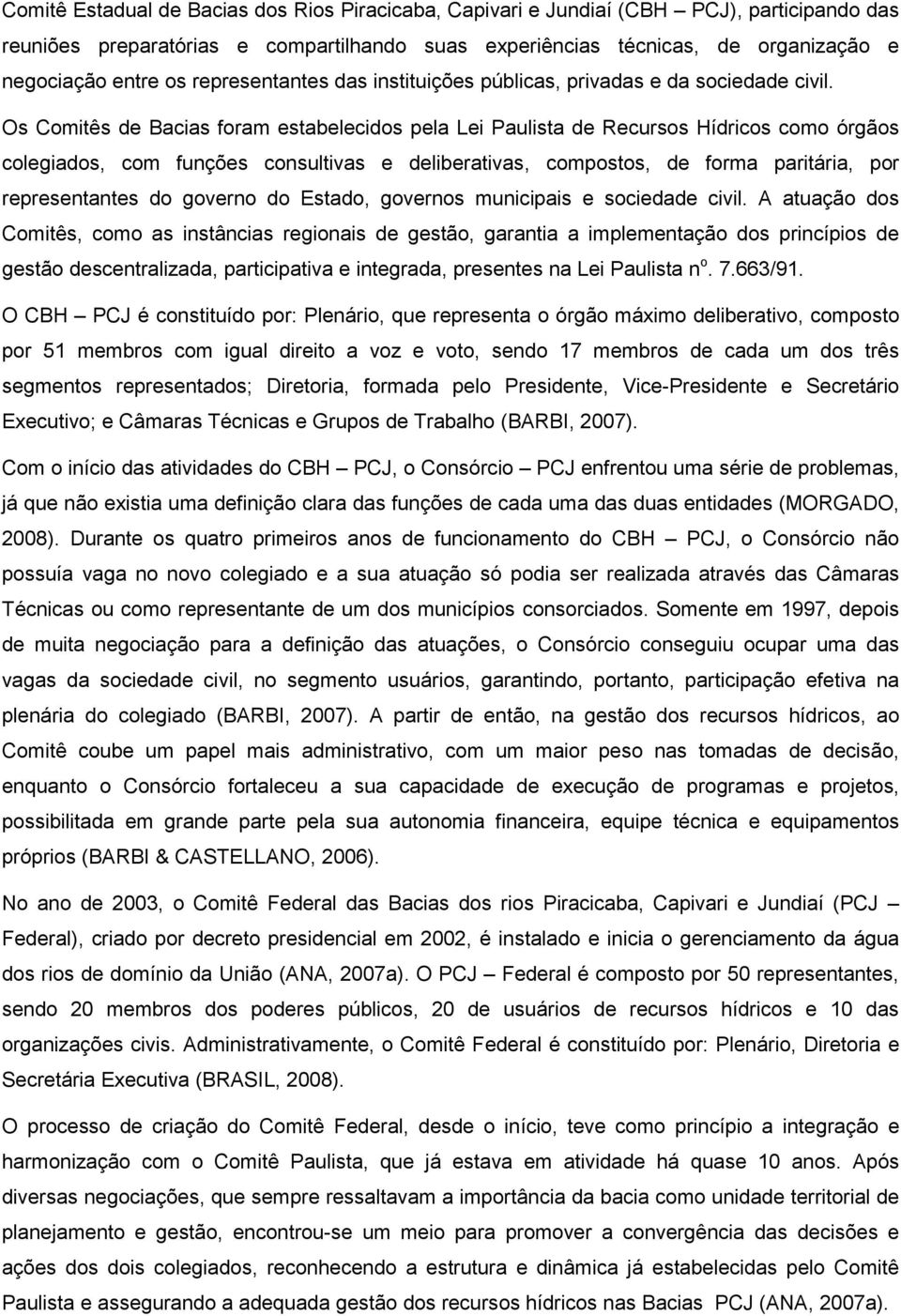 Os Comitês de Bacias foram estabelecidos pela Lei Paulista de Recursos Hídricos como órgãos colegiados, com funções consultivas e deliberativas, compostos, de forma paritária, por representantes do