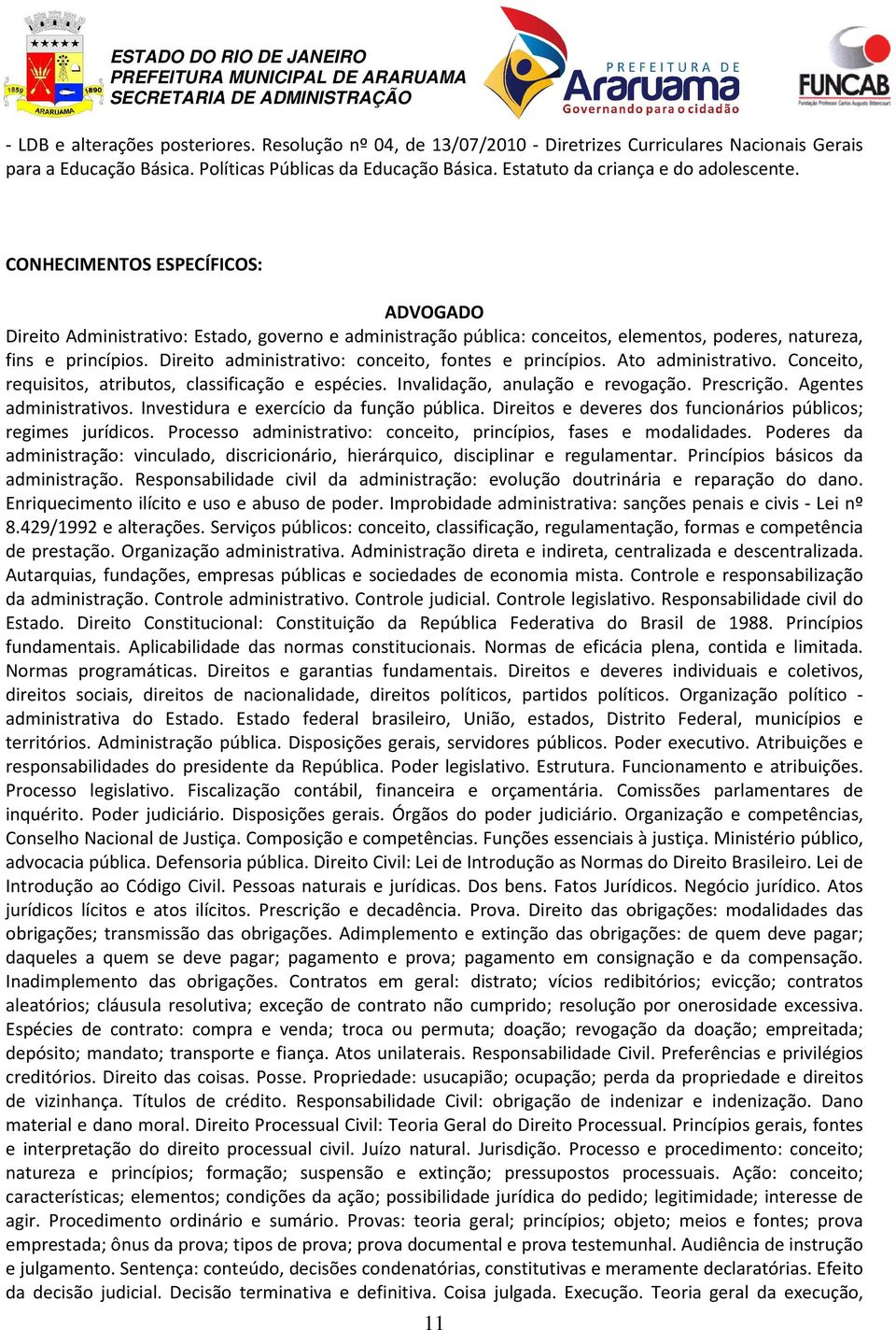 Direito administrativo: conceito, fontes e princípios. Ato administrativo. Conceito, requisitos, atributos, classificação e espécies. Invalidação, anulação e revogação. Prescrição.