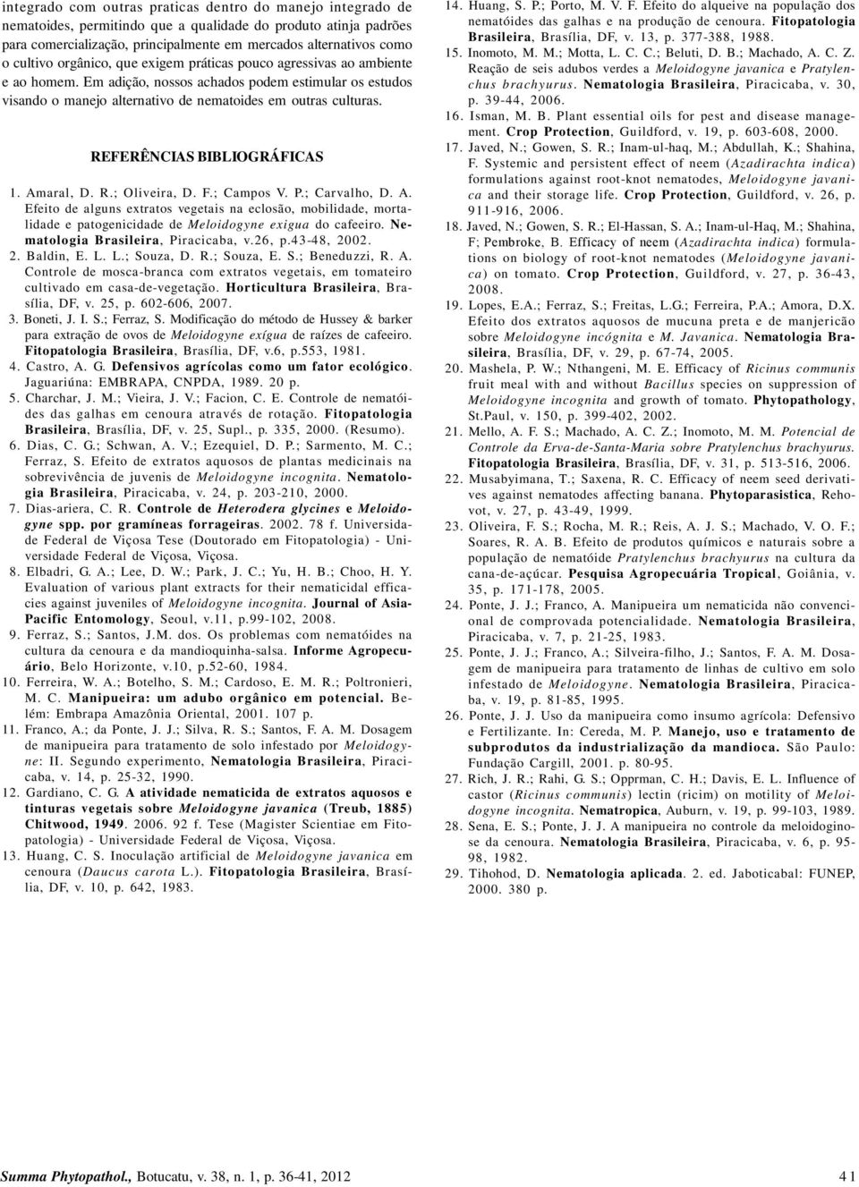 REFERÊNCIAS BIBLIOGRÁFICAS 0. Amaral, D. R.; Oliveira, D. F.; Campos V. P.; Carvalho, D. A. Efeito de alguns extratos vegetais na eclosão, mobilidade, mortalidade e patogenicidade de Meloidogyne exigua do cafeeiro.