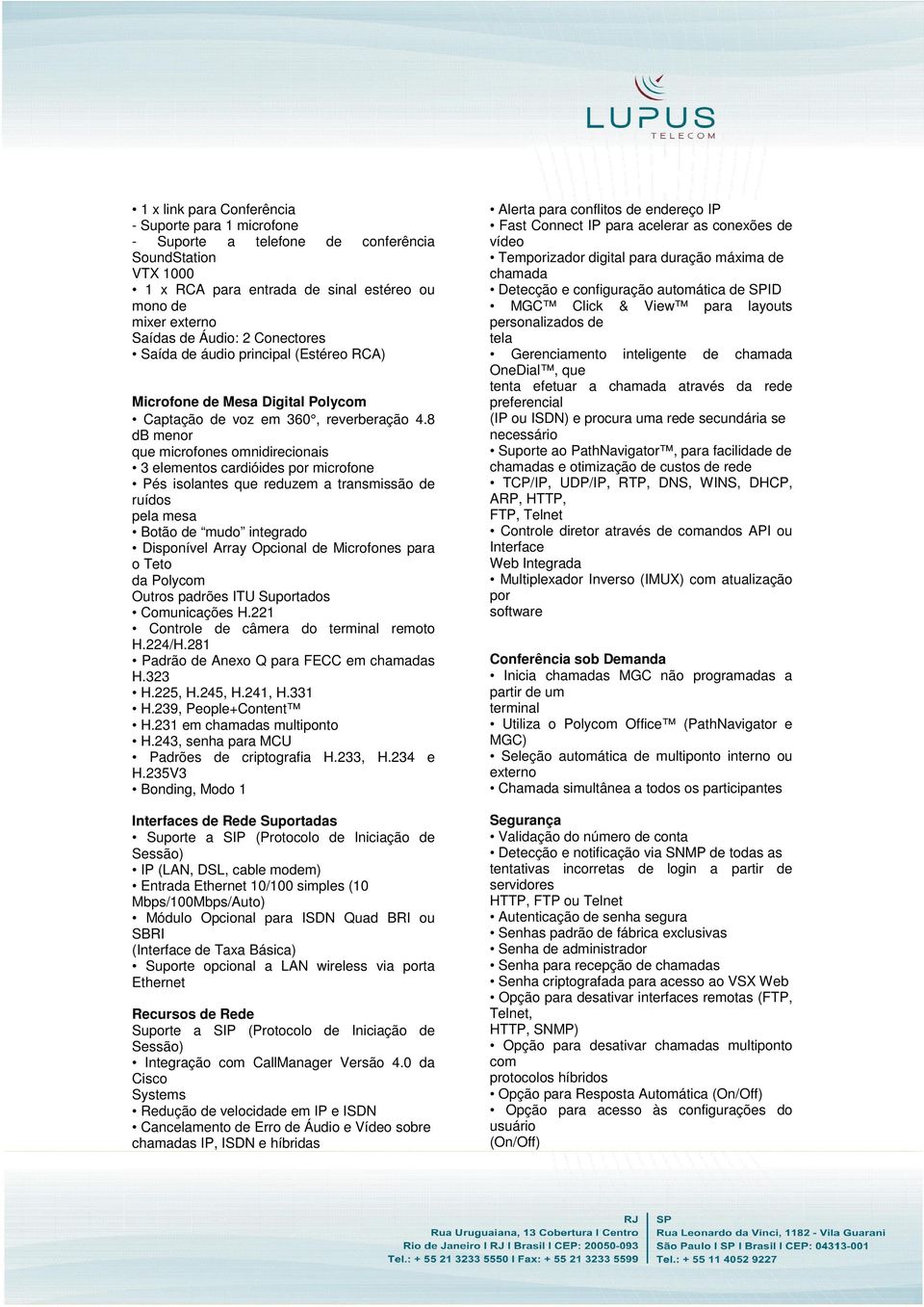 8 db menor que microfones omnidirecionais 3 elementos cardióides por microfone Pés isolantes que reduzem a transmissão de ruídos pela mesa Botão de mudo integrado Disponível Array Opcional de