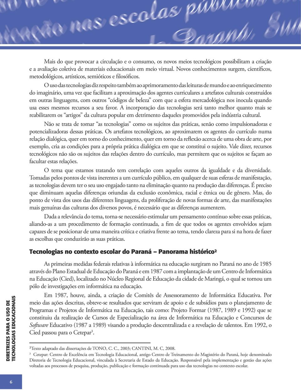 O uso das tecnologias diz respeito também ao aprimoramento das leituras de mundo e ao enriquecimento do imaginário, uma vez que facilitam a aproximação dos agentes curriculares a artefatos culturais