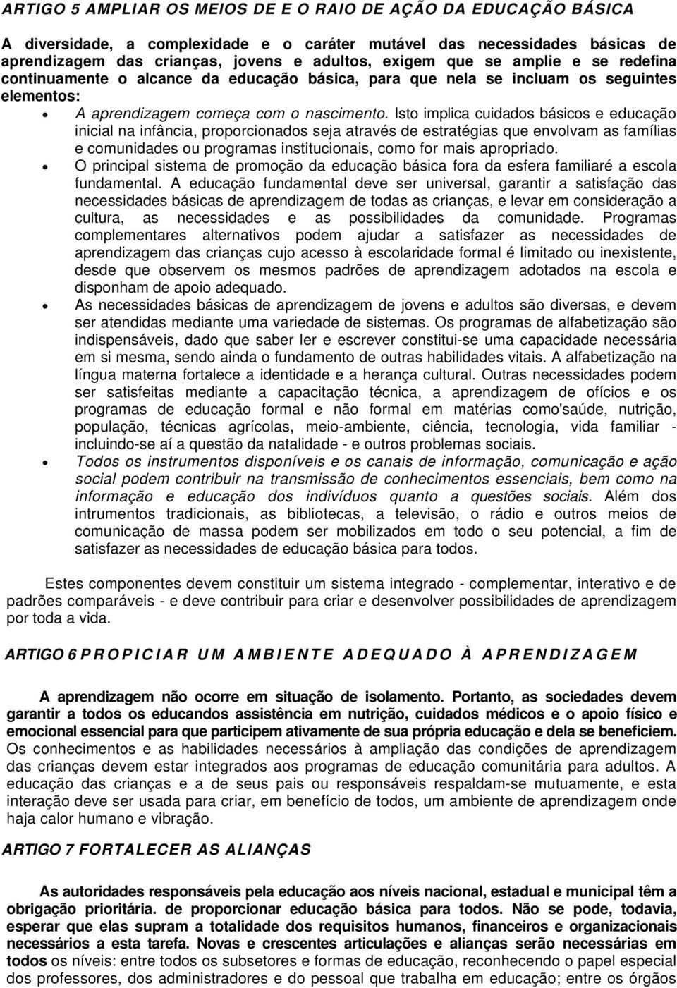 Isto implica cuidados básicos e educação inicial na infância, proporcionados seja através de estratégias que envolvam as famílias e comunidades ou programas institucionais, como for mais apropriado.