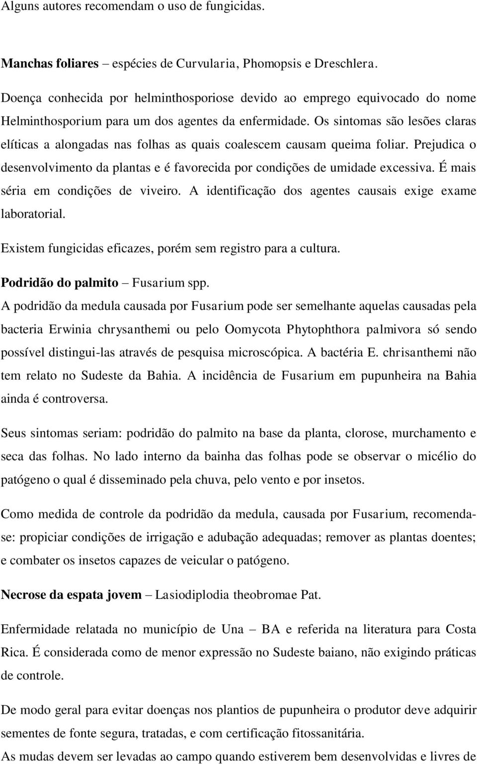 Os sintomas são lesões claras elíticas a alongadas nas folhas as quais coalescem causam queima foliar. Prejudica o desenvolvimento da plantas e é favorecida por condições de umidade excessiva.