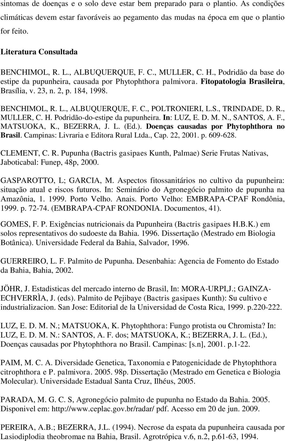 2, p. 184, 1998. BENCHIMOL, R. L., ALBUQUERQUE, F. C., POLTRONIERI, L.S., TRINDADE, D. R., MULLER, C. H. Podridão-do-estipe da pupunheira. In: LUZ, E. D. M. N., SANTOS, A. F., MATSUOKA, K.