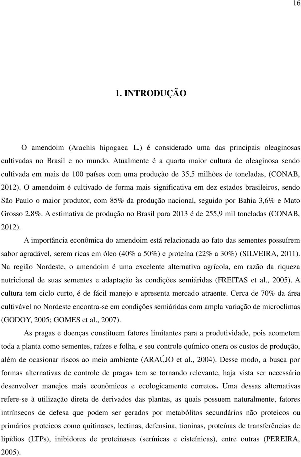 O amendoim é cultivado de forma mais significativa em dez estados brasileiros, sendo São Paulo o maior produtor, com 85% da produção nacional, seguido por Bahia 3,6% e Mato Grosso 2,8%.