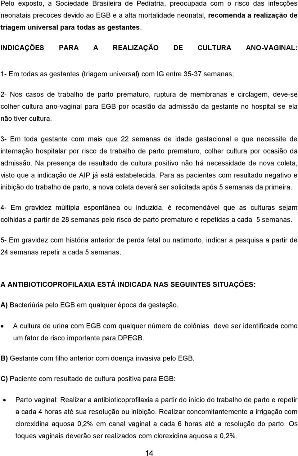 INDICAÇÕES PARA A REALIZAÇÃO DE CULTURA ANO-VAGINAL: 1- Em todas as gestantes (triagem universal) com IG entre 35-37 semanas; 2- Nos casos de trabalho de parto prematuro, ruptura de membranas e