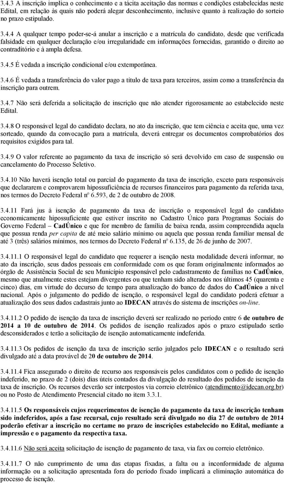 4 A qualquer tempo poder-se-á anular a inscrição e a matrícula do candidato, desde que verificada falsidade em qualquer declaração e/ou irregularidade em informações fornecidas, garantido o direito