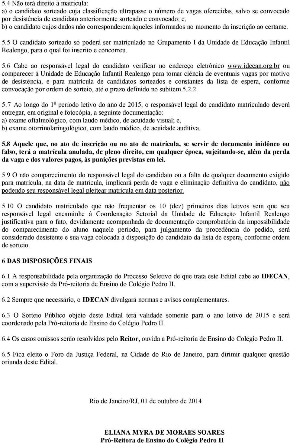 5 O candidato sorteado só poderá ser matriculado no Grupamento I da, para o qual foi inscrito e concorreu. 5.