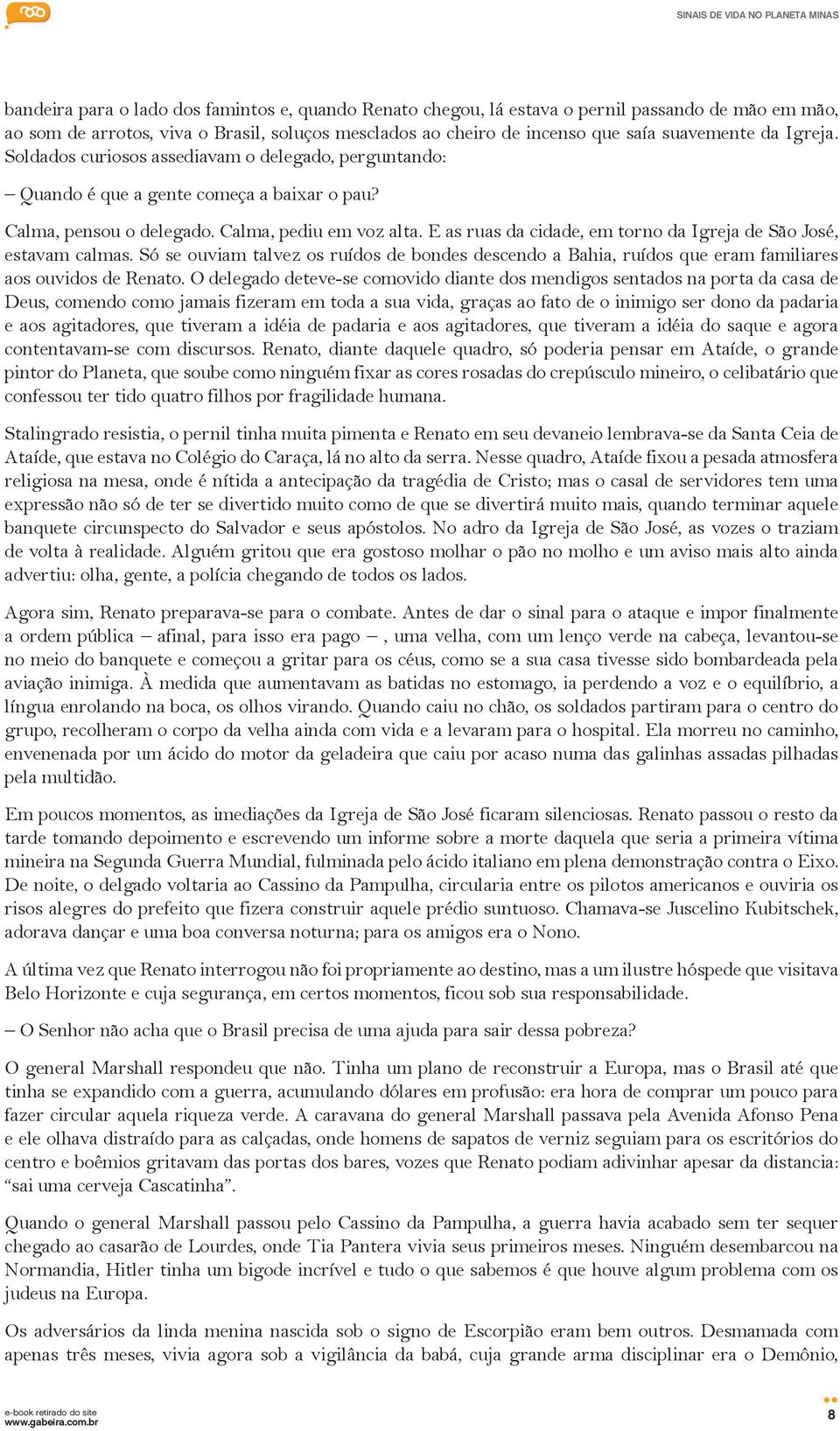 E as ruas da cidade, em torno da Igreja de São José, estavam calmas. Só se ouviam talvez os ruídos de bondes descendo a Bahia, ruídos que eram familiares aos ouvidos de Renato.