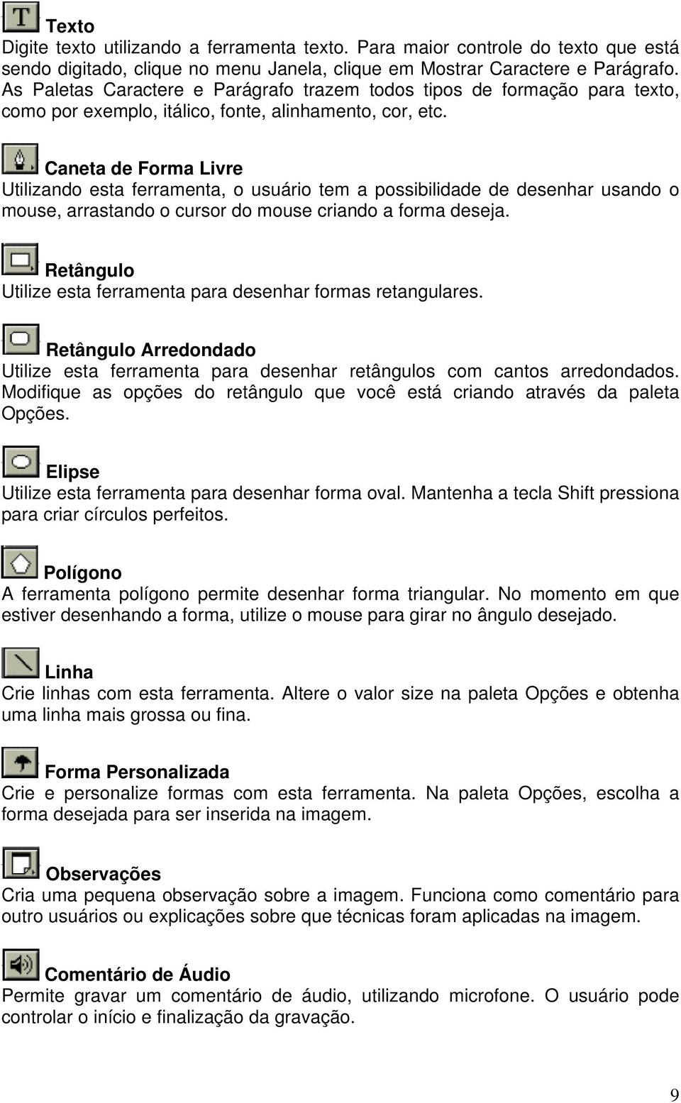 Caneta de Forma Livre Utilizando esta ferramenta, o usuário tem a possibilidade de desenhar usando o mouse, arrastando o cursor do mouse criando a forma deseja.