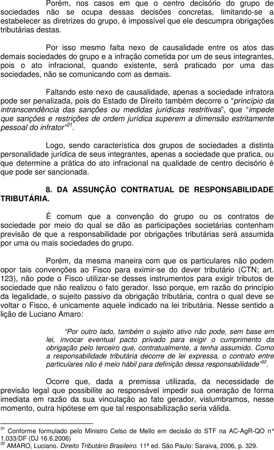 Por isso mesmo falta nexo de causalidade entre os atos das demais sociedades do grupo e a infração cometida por um de seus integrantes, pois o ato infracional, quando existente, será praticado por