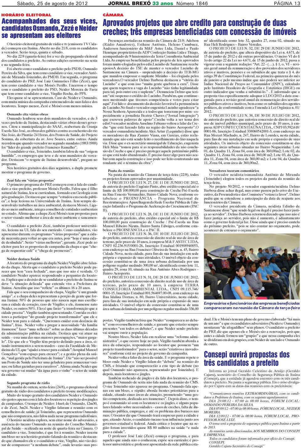 No dia 22/8 (quarta-feira) foi a vez da propaganda eleitoral dos candidatos a prefeito. As outras edições ocorrerão na sexta e na segunda-feira.