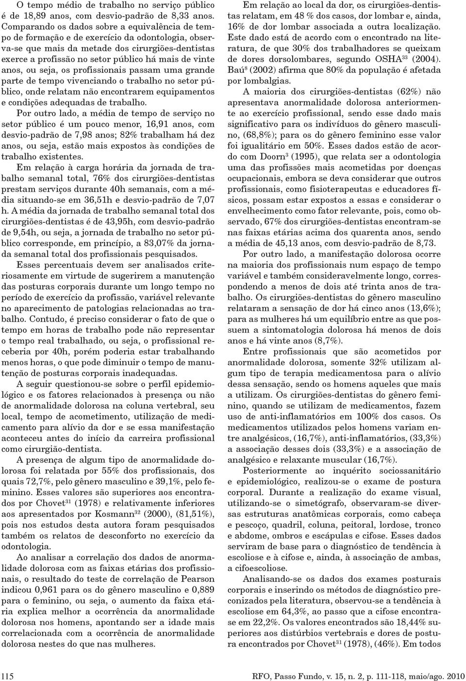 vinte anos, ou seja, os profissionais passam uma grande parte de tempo vivenciando o trabalho no setor público, onde relatam não encontrarem equipamentos e condições adequadas de trabalho.