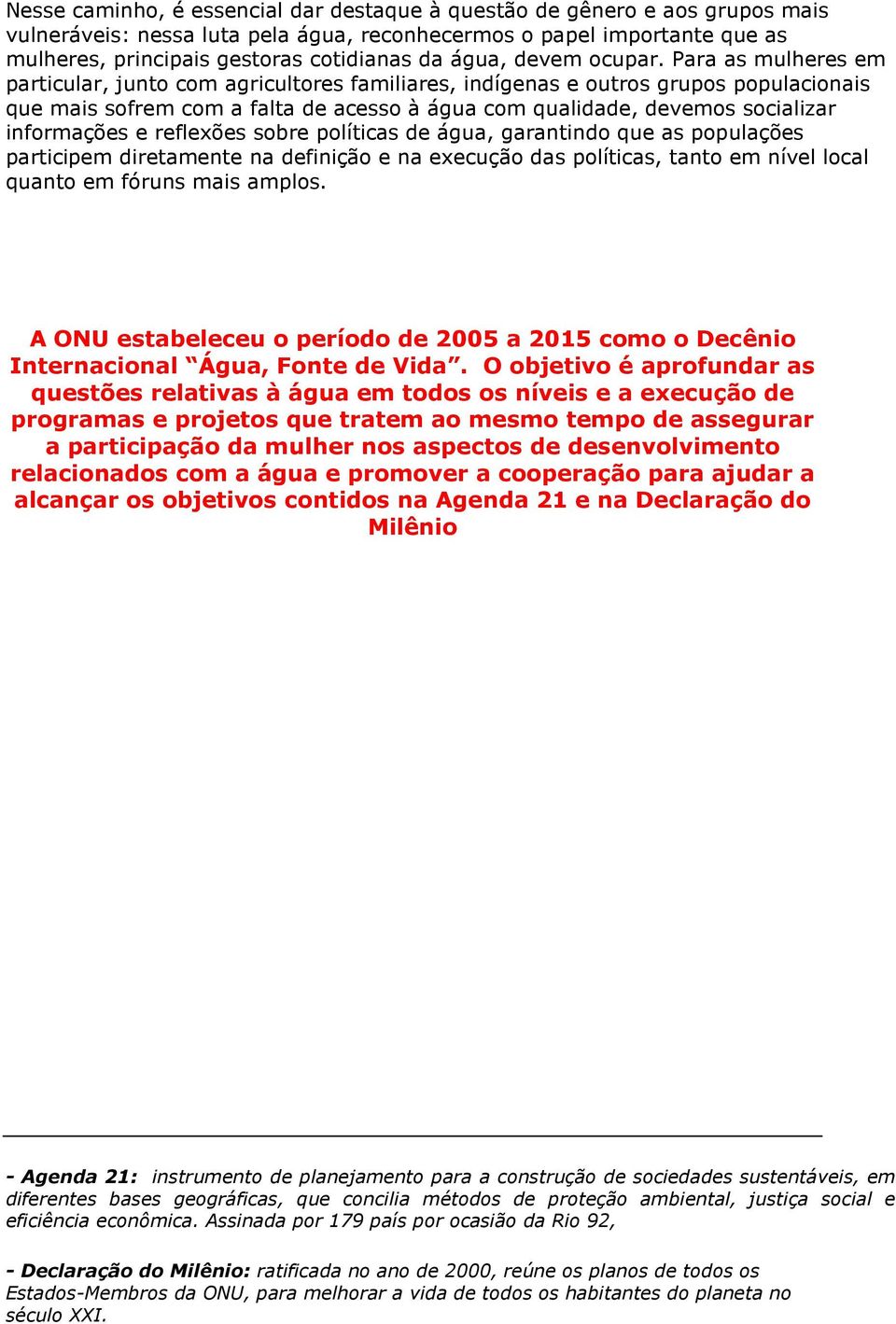 Para as mulheres em particular, junto com agricultores familiares, indígenas e outros grupos populacionais que mais sofrem com a falta de acesso à água com qualidade, devemos socializar informações e