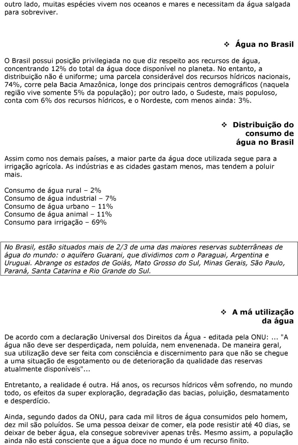 No entanto, a distribuição não é uniforme; uma parcela considerável dos recursos hídricos nacionais, 74%, corre pela Bacia Amazônica, longe dos principais centros demográficos (naquela região vive