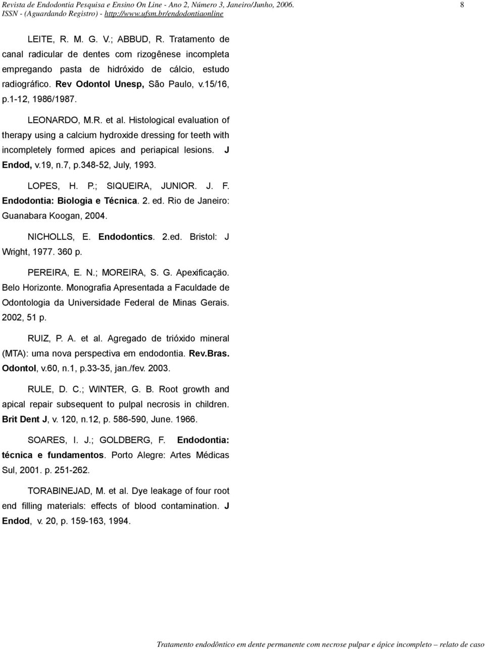 Histological evaluation of therapy using a calcium hydroxide dressing for teeth with incompletely formed apices and periapical lesions. J Endod, v.19, n.7, p.348-52, July, 1993. LOPES, H. P.