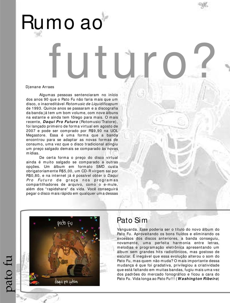 O mais recente, Daqui Pro Futuro (Rotomusic/Tratore), foi lançado primeiro de forma virtual em agosto de 2007 e pode ser comprado por R$9,90 na UOL Megastore.