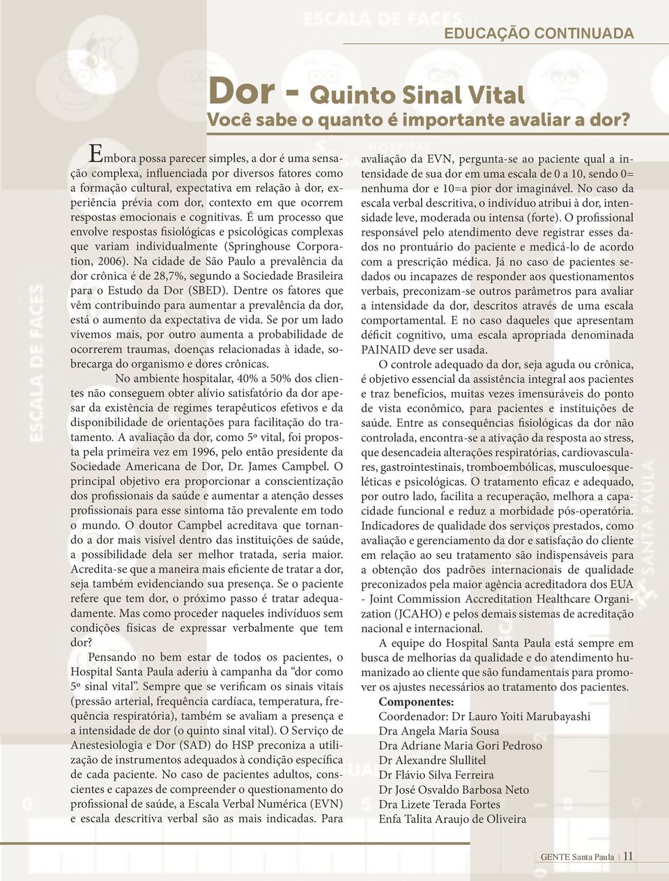 ocorrem respostas emocionais e cognitivas. É um processo que envolve respostas fisiológicas e psicológicas complexas que variam individualmente (Springhouse Corporation, 2006).