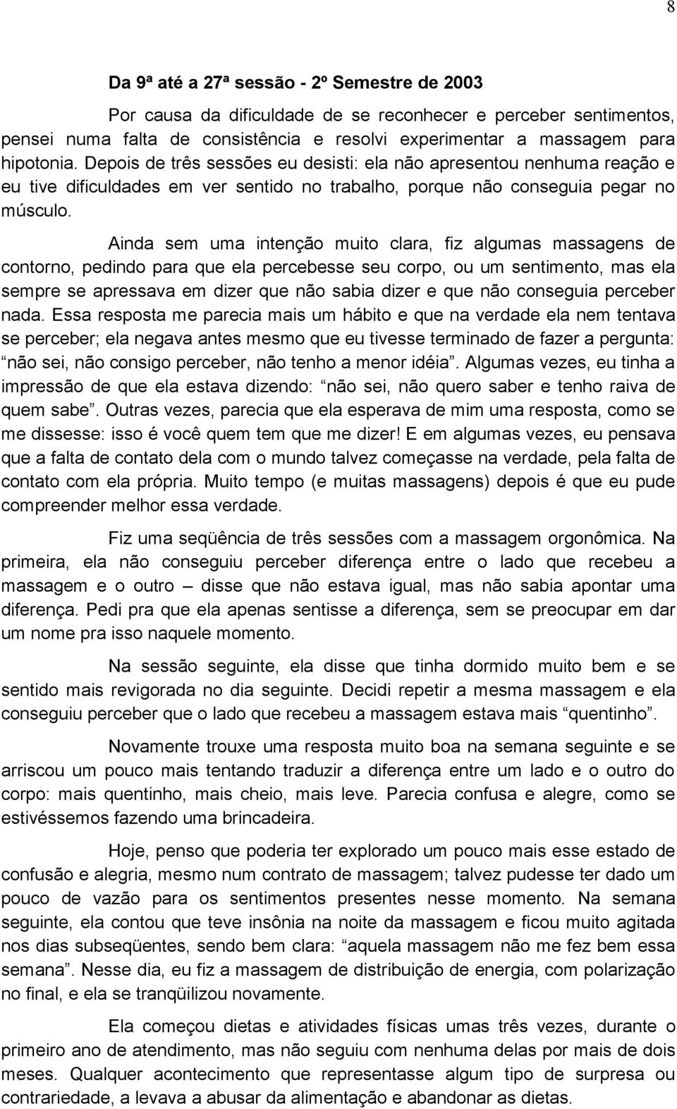 Ainda sem uma intenção muito clara, fiz algumas massagens de contorno, pedindo para que ela percebesse seu corpo, ou um sentimento, mas ela sempre se apressava em dizer que não sabia dizer e que não