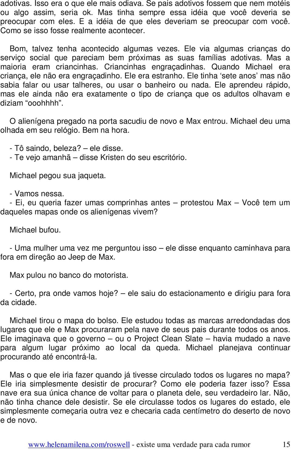 Ele via algumas crianças do serviço social que pareciam bem próximas as suas famílias adotivas. Mas a maioria eram criancinhas. Criancinhas engraçadinhas.