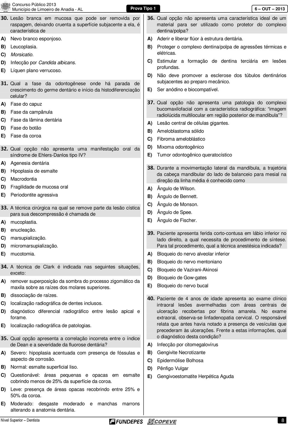 A) Fase do capuz B) Fase da campânula C) Fase da lâmina dentária D) Fase do botão E) Fase da coroa 32. Qual opção não apresenta uma manifestação oral da síndrome de Ehlers-Danlos tipo IV?