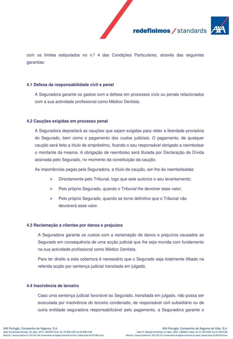 2 Cauções exigidas em processo penal A Seguradora depositará as cauções que sejam exigidas para obter a liberdade provisória do Segurado, bem como o pagamento dos custos judiciais.