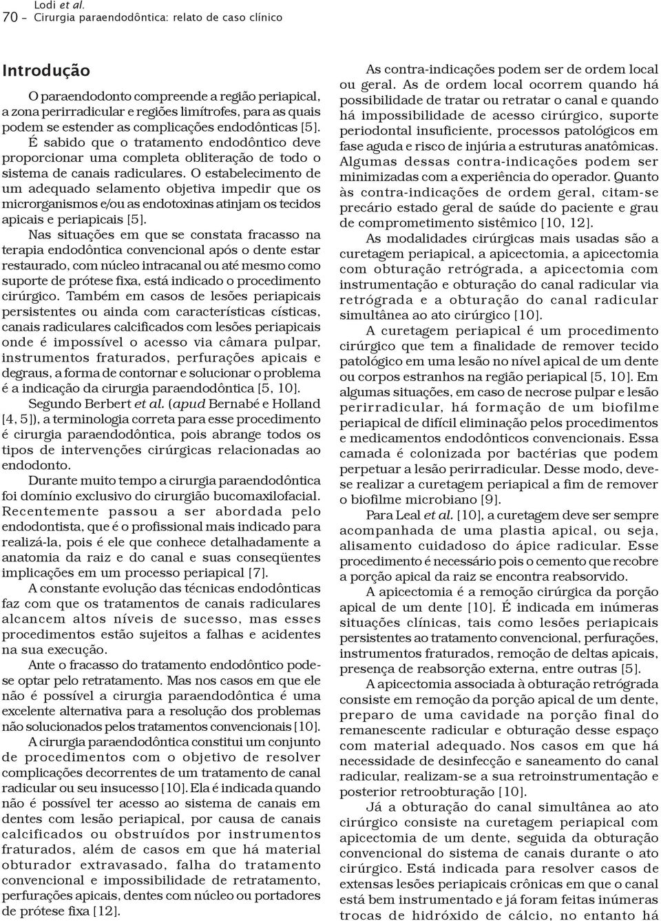 O estabelecimento de um adequado selamento objetiva impedir que os microrganismos e/ou as endotoxinas atinjam os tecidos apicais e periapicais [5].