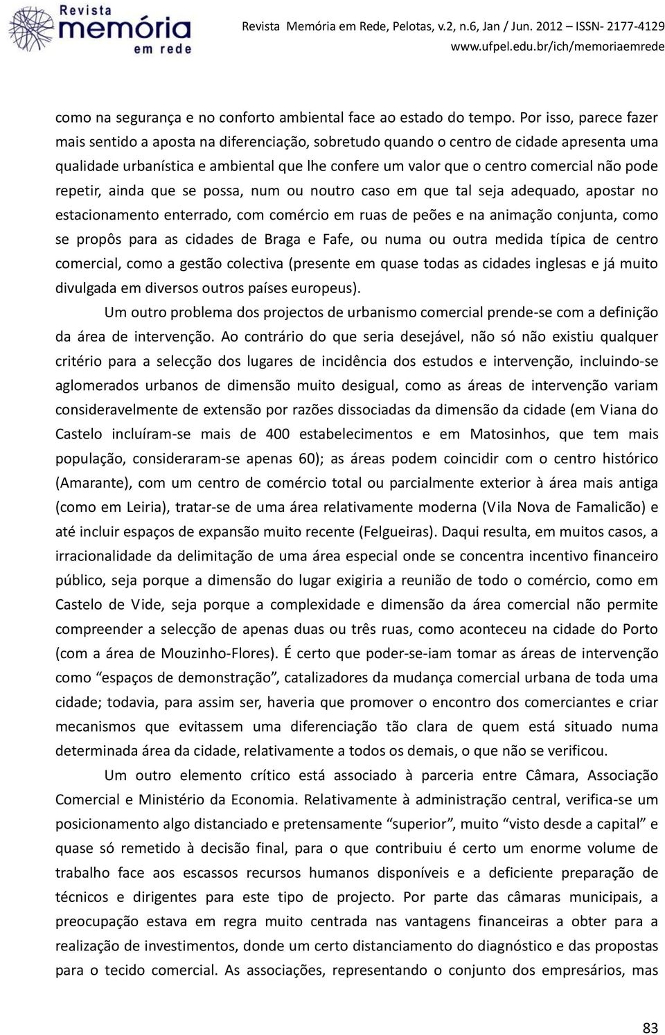 pode repetir, ainda que se possa, num ou noutro caso em que tal seja adequado, apostar no estacionamento enterrado, com comércio em ruas de peões e na animação conjunta, como se propôs para as