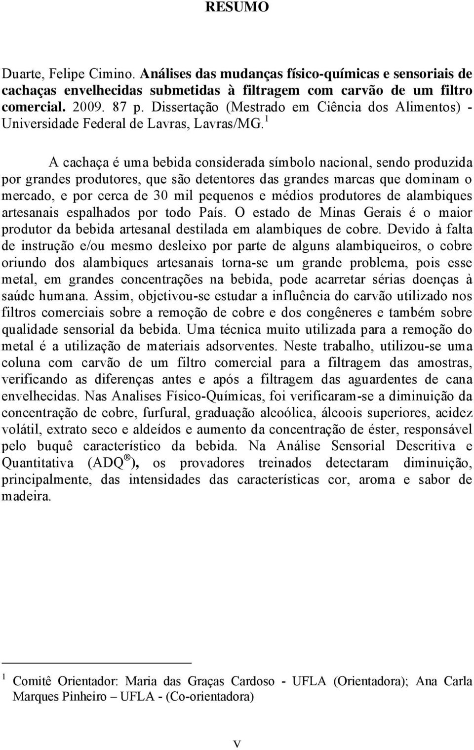 1 A cachaça é uma bebida considerada símbolo nacional, sendo produzida por grandes produtores, que são detentores das grandes marcas que dominam o mercado, e por cerca de 30 mil pequenos e médios