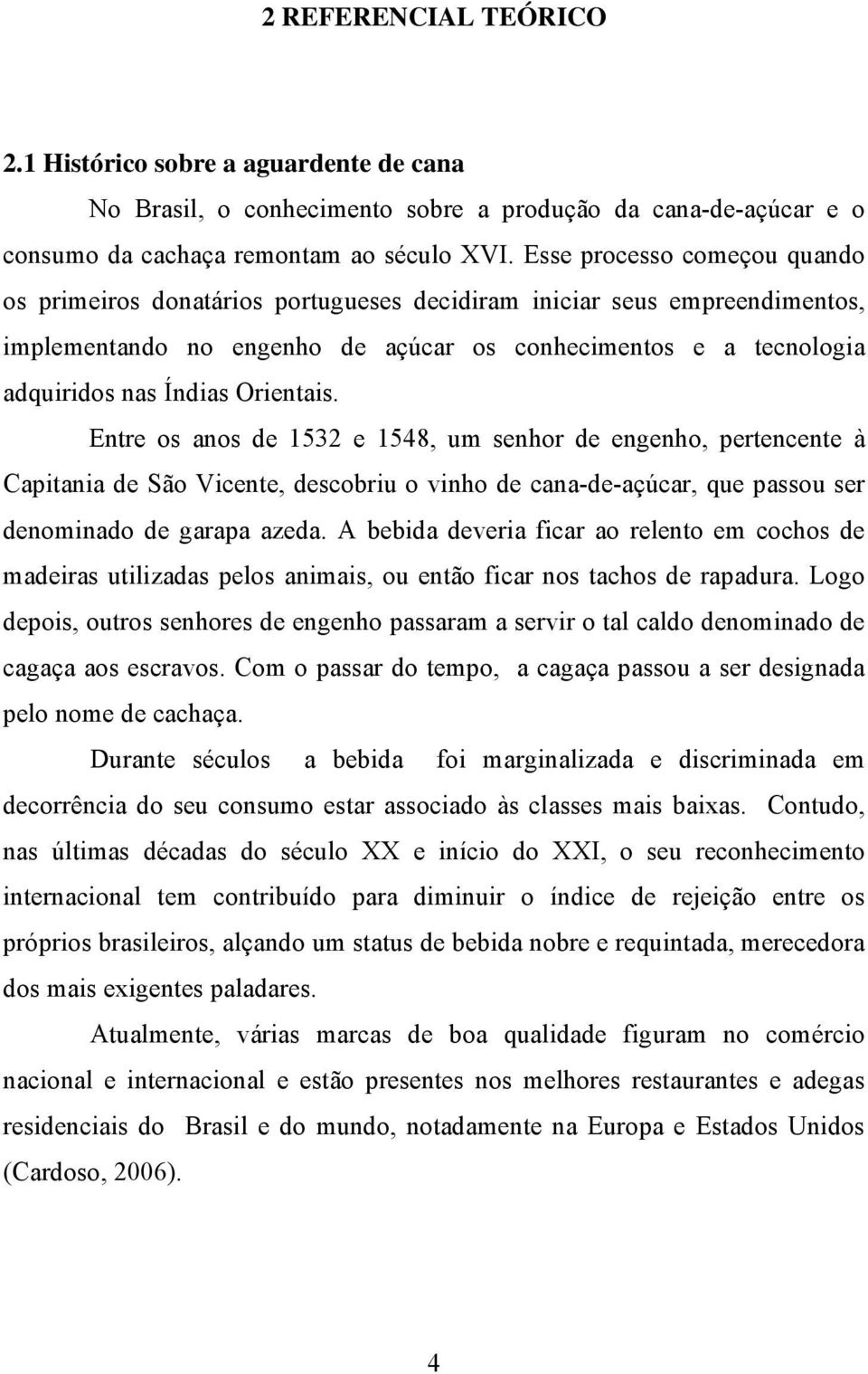 Orientais. Entre os anos de 1532 e 1548, um senhor de engenho, pertencente à Capitania de São Vicente, descobriu o vinho de cana-de-açúcar, que passou ser denominado de garapa azeda.