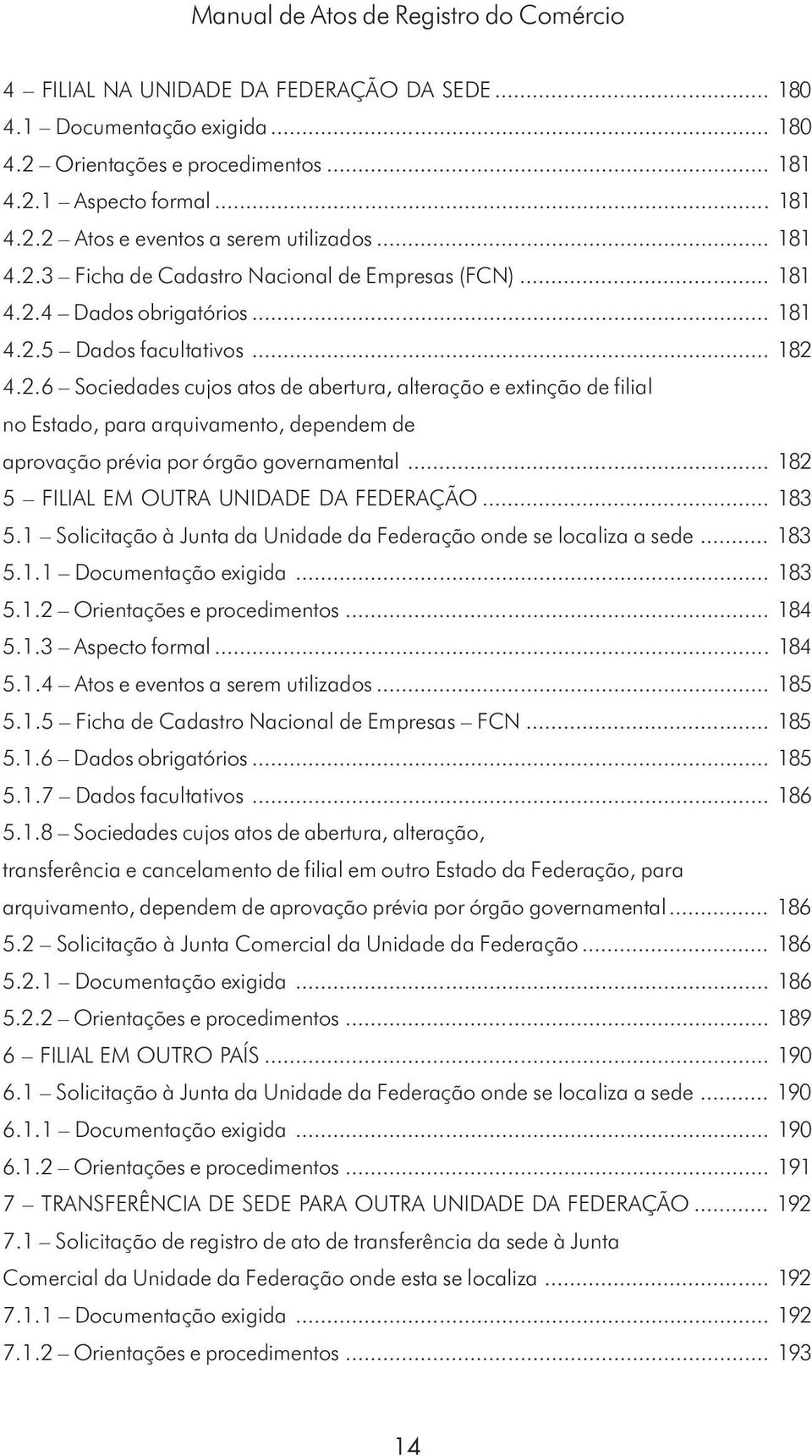 .. 182 5 FILIAL EM OUTRA UNIDADE DA FEDERAÇÃO... 183 5.1 Solicitação à Junta da Unidade da Federação onde se localiza a sede... 183 5.1.1 Documentação exigida... 183 5.1.2 Orientações e procedimentos.